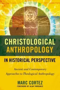 Christological Anthropology in Historical Perspective: Ancient and Contemporary Approaches to Theological Anthropology, Paperback/Marc Cortez