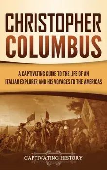 Christopher Columbus: A Captivating Guide to the Life of an Italian Explorer and His Voyages to the Americas, Hardcover/Captivating History