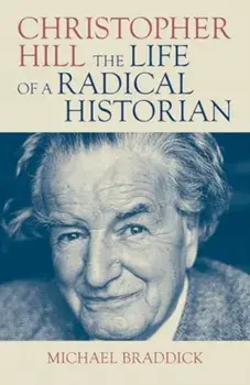 Christopher Hill. The Life of a Radical Historian, Hardback/Michael Braddick