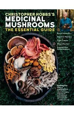 Christopher Hobbs's Medicinal Mushrooms: The Essential Guide: Boost Immunity, Improve Memory, Fight Cancer, Stop Infection, and Expand Your Consciousn - Christopher Hobbs