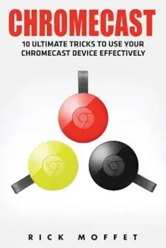 Chromecast: 10 Ultimate Tricks to Use Your Chromecast Device Effectively (Booklet), Paperback/Rick Moffet