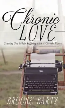 Chronic Love: Trusting God While Suffering with A Chronic Illness, Hardcover/Brooke Bartz