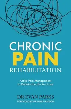 Chronic Pain Rehabilitation. Active Pain Management to Reclaim the Life you Love, Paperback/Dr Evan Parks