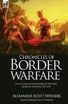 Chronicles of Border Warfare: the Colonial & Indian Wars of the Early American Frontier 1742-1795/Alexander Scott Withers
