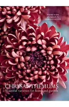 Chrysanthemums: Beautiful Varieties for Home and Garden - Naomi Slade