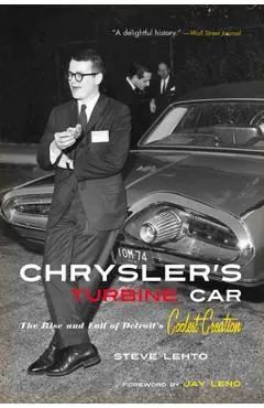 Chrysler's Turbine Car: The Rise and Fall of Detroit's Coolest Creation - Steve Lehto