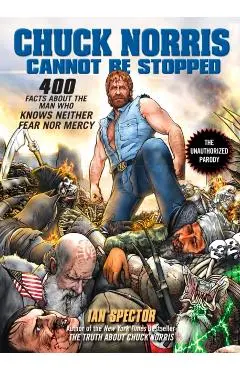 Chuck Norris Cannot Be Stopped: 400 All-New Facts about the Man Who Knows Neither Fear Nor Mercy - Ian Spector