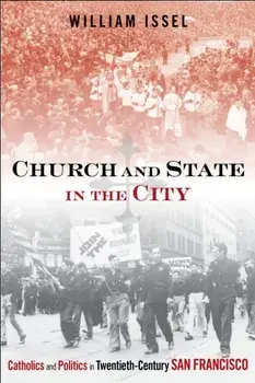 Church and State in the City. Catholics and Politics in Twentieth-Century San Francisco, Hardback/William Issel