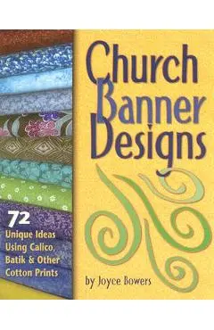 Church Banner Designs: 72 Unique Ideas Using Calico, Batik & Other Cotton Prints - Joyce Bowers