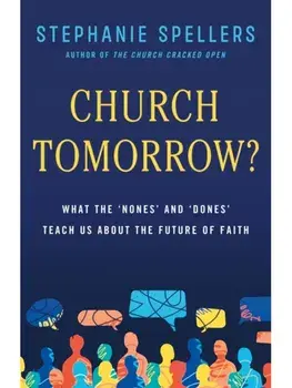 Church Tomorrow?. What the 'Nones' and 'Dones' Can Teach Us about the Future of Faith, Hardback/Stephanie Spellers