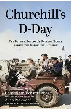 Churchill's D-Day: The British Bulldog's Fateful Hours During the Normandy Invasion - Allen Packwood