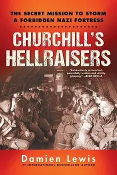 Churchill's Hellraisers: The Thrilling Secret Ww2 Mission to Storm a Forbidden Nazi Fortress, Paperback/Damien Lewis