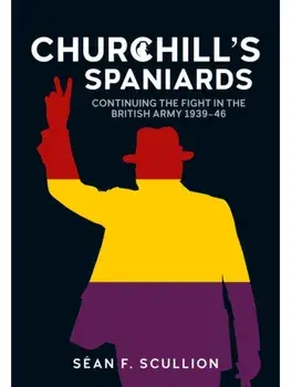 Churchill's Spaniards. Continuing the Fight in the British Army 1939-46, Paperback/Sean F Scullion