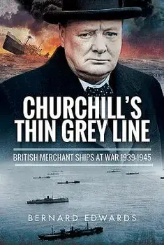 Churchill's Thin Grey Line: British Merchant Ships at War 1939-1945, Hardcover/Bernard Edwards