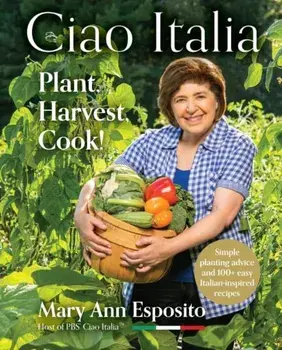 Ciao Italia: Plant, Harvest, Cook!, Hardcover/Mary Ann Esposito