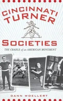 Cincinnati Turner Societies: The Cradle of an American Movement, Hardcover/Dann Woellert