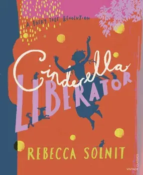 Cinderella Liberator. A Fairy Tale Revolution, Hardback/Rebecca Solnit