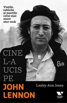 Cine l-a ucis pe John Lennon. Vietile, iubirile si mortile celui mai mare star rock/Lesley-Ann Jones