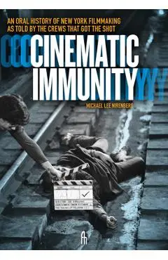 Cinematic Immunity: An Oral History of New York Filmmaking as Told by the Crews That Got the Shot - Michael Lee Nirenberg