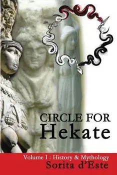 Circle for Hekate -Volume I, History & Mythology: Dedicated to the Light-Bearing Goddess of the Crossroads in All Her Many Faces, Manifestations, and, Paperback/Sorita D'Este
