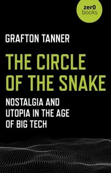 Circle of the Snake, The. Nostalgia and Utopia in the Age of Big Tech, Paperback/Grafton Tanner