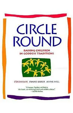 Circle Round: Raising Children in Goddess Traditions - Starhawk