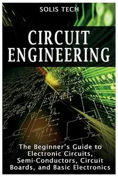 Circuit Engineering: The Beginner's Guide to Electronic Circuits, Semi-Conductors, Circuit Boards, and Basic Electronics, Paperback/Solis Tech