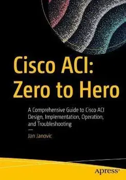 Cisco Aci: Zero to Hero: A Comprehensive Guide to Cisco Aci Design, Implementation, Operation, and Troubleshooting, Paperback/Jan Janovic