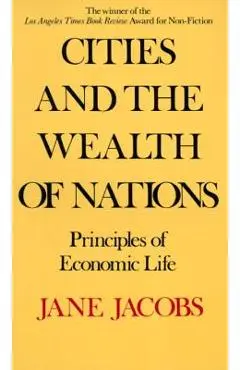 Cities and the Wealth of Nations: Principles of Economic Life - Jane Jacobs