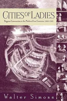 Cities of Ladies: Beguine Communities in the Medieval Low Countries, 1200-1565, Paperback/Walter Simons