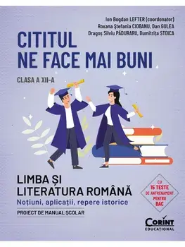 Cititul ne face mai buni. Limba si literatura romana. Notiuni, aplicatii, repere istorice. Clasa a XII-a/Ion Bogdan Lefter, Roxana Stefania Ciobanu, Dan Gulea, Dragos Paduraru, Dumitrita Stoica