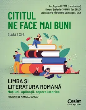 Cititul ne face mai buni. Limba si literatura romana. Notiuni, aplicatii, repere istorice. Clasa a XI-a/Ion Bogdan Lefter, Roxana Stefania Ciobanu, Dan Gulea, Dragos Silviu Paduraru, Dumitrita Stoica