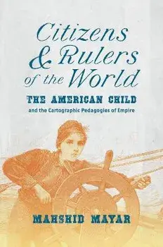Citizens and Rulers of the World. The American Child and the Cartographic Pedagogies of Empire, Paperback/Mahshid Mayar