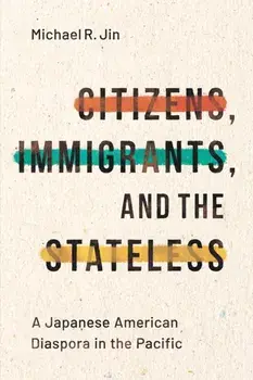 Citizens, Immigrants, and the Stateless. A Japanese American Diaspora in the Pacific, Paperback/Michael R. Jin