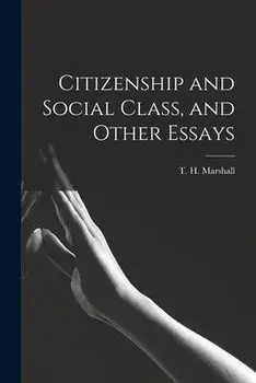 Citizenship and Social Class, and Other Essays, Paperback/T. H. (Thomas Humphrey) Marshall
