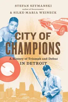 City of Champions: A History of Triumph and Defeat in Detroit, Hardcover/Stefan Szymanski