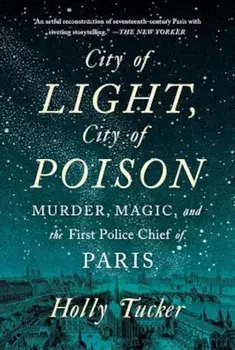 City of Light, City of Poison: Murder, Magic, and the First Police Chief of Paris, Paperback/Holly Tucker