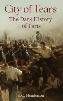 City of Tears: The Dark History of Paris, Paperback/E.C. Henderson