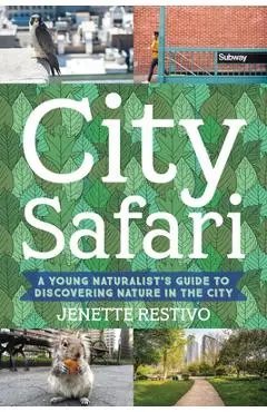 City Safari: A Young Naturalist's Guide to Discovering Nature in the City - Jenette Restivo