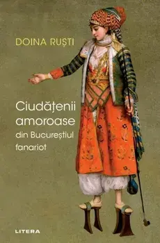 Ciudatenii amoroase din Bucurestiul fanariot/Doina Rusti