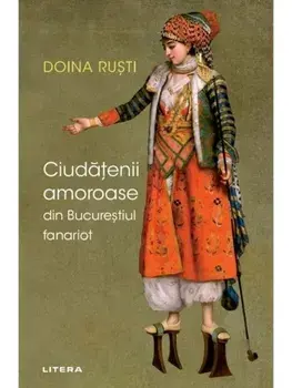 Ciudatenii amoroase din Bucurestiul fanariot/Doina Rusti