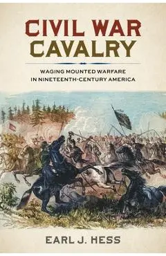 Civil War Cavalry: Waging Mounted Warfare in Nineteenth-Century America - Earl J. Hess