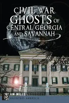 Civil War Ghosts of Central Georgia and Savannah, Paperback/Jim Miles