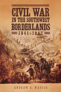 Civil War in the Southwest Borderlands, 1861-1867, Paperback/Andrew E. Masich