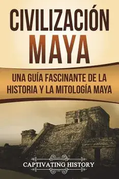 Civilización Maya: Una Guía Fascinante de la Historia Y La Mitología Maya (Libro En Espańol/Maya Civilization Spanish Book Version), Paperback/Captivating History