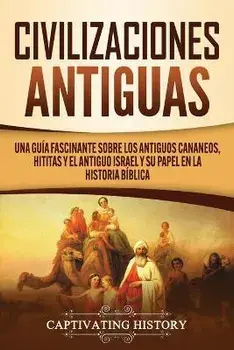 Civilizaciones antiguas: Una guía fascinante sobre los antiguos cananeos, hititas y el antiguo Israel y su papel en la historia bíblica/Captivating History