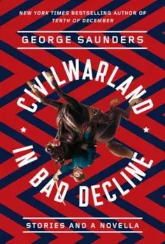 Civilwarland in Bad Decline: Stories and a Novella, Paperback/George Saunders