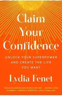 Claim Your Confidence: Unlock Your Superpower and Create the Life You Want - Lydia Fenet