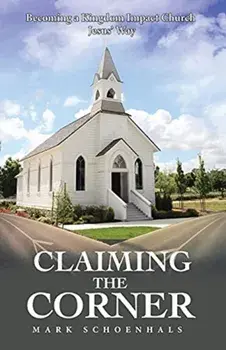 Claiming the Corner: Becoming a Kingdom Impact Church Jesus' Way, Paperback/Mark Schoenhals