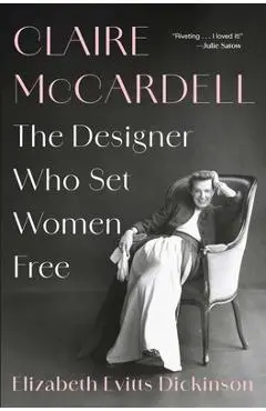 Claire McCardell: The Designer Who Set Women Free - Elizabeth Evitts Dickinson
